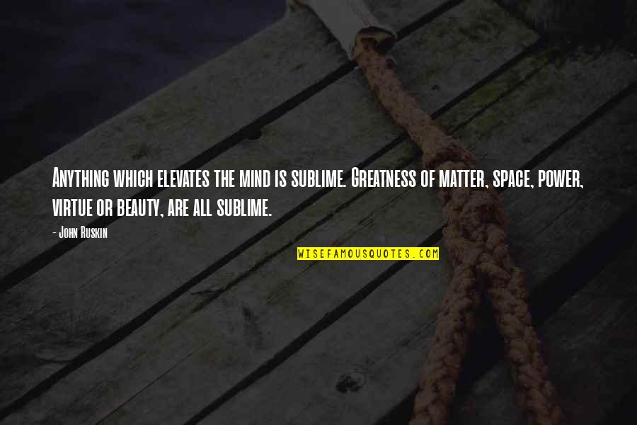 Some Things Are Better Kept To Yourself Quotes By John Ruskin: Anything which elevates the mind is sublime. Greatness