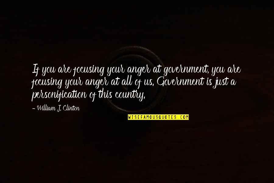 Some Things Are Better Kept To Yourself Quotes By William J. Clinton: If you are focusing your anger at government,