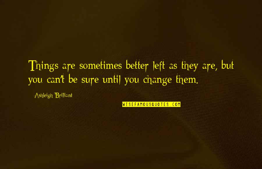 Some Things Are Better Left Quotes By Ashleigh Brilliant: Things are sometimes better left as they are,