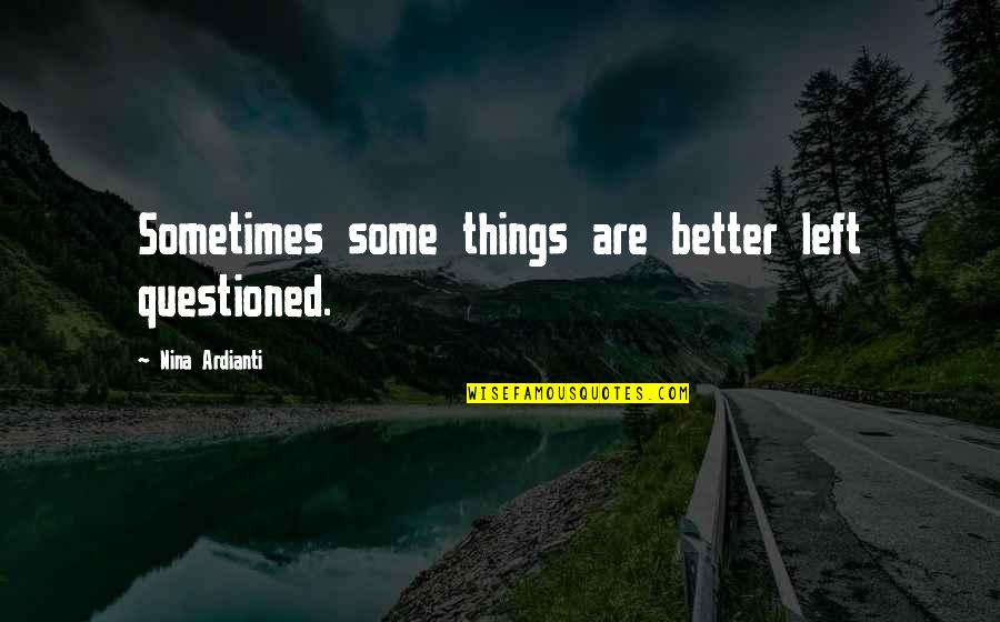 Some Things Are Better Left Quotes By Nina Ardianti: Sometimes some things are better left questioned.