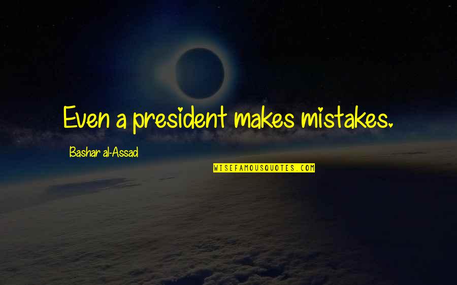 Some Things Are Better Left Unsaid And Undone Quotes By Bashar Al-Assad: Even a president makes mistakes.