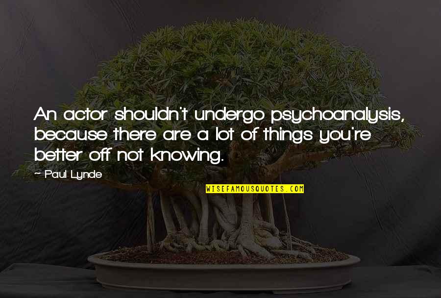 Some Things Are Better Not Knowing Quotes By Paul Lynde: An actor shouldn't undergo psychoanalysis, because there are Some Things Are Better Not Knowing Quotes By Paul Lynde: An actor shouldn't undergo psychoanalysis, because there are