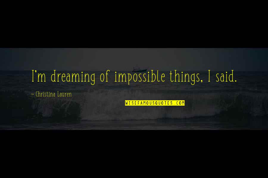 Some Things Are Impossible Quotes By Christina Lauren: I'm dreaming of impossible things, I said.