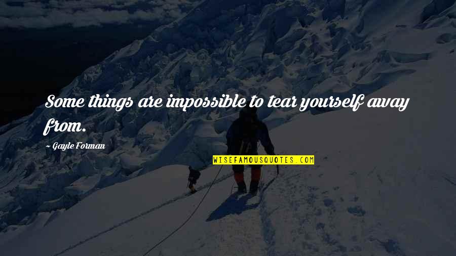 Some Things Are Impossible Quotes By Gayle Forman: Some things are impossible to tear yourself away