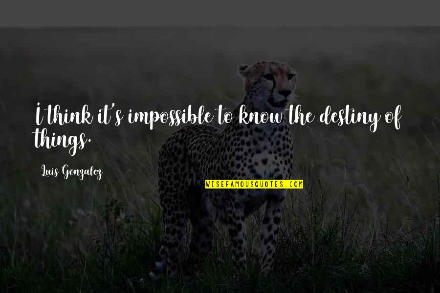 Some Things Are Impossible Quotes By Luis Gonzalez: I think it's impossible to know the destiny