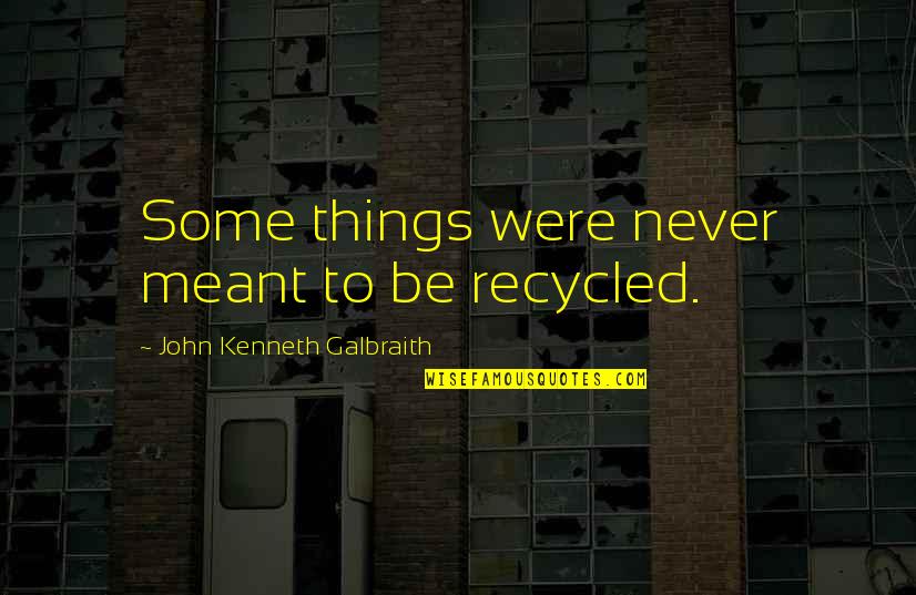 Some Things Are Meant To Be Quotes By John Kenneth Galbraith: Some things were never meant to be recycled.