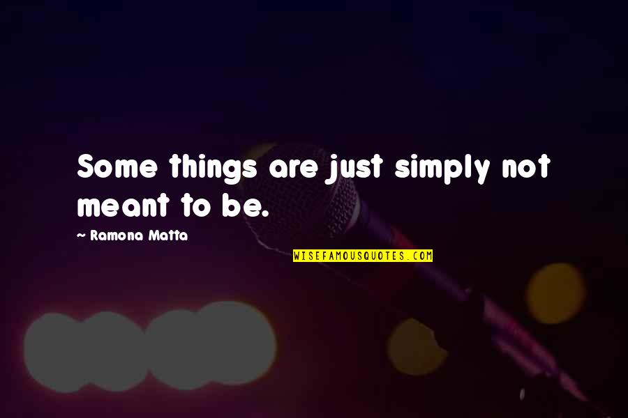 Some Things Are Meant To Be Quotes By Ramona Matta: Some things are just simply not meant to
