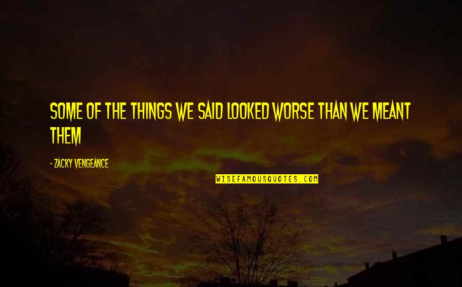 Some Things Are Meant To Be Quotes By Zacky Vengeance: Some of the things we said looked worse