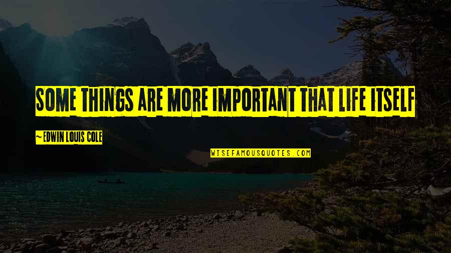 Some Things Are More Important Quotes By Edwin Louis Cole: Some things are more important that life itself