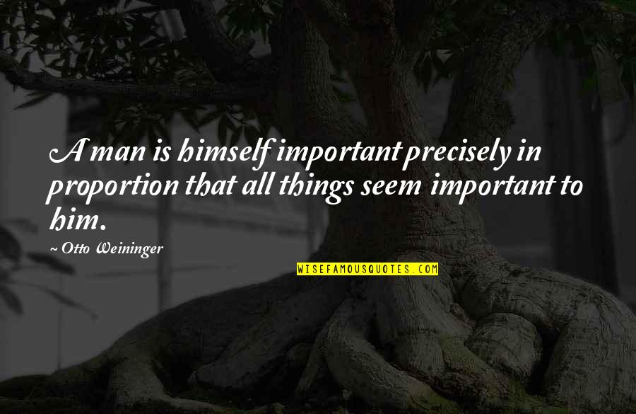 Some Things Are More Important Quotes By Otto Weininger: A man is himself important precisely in proportion