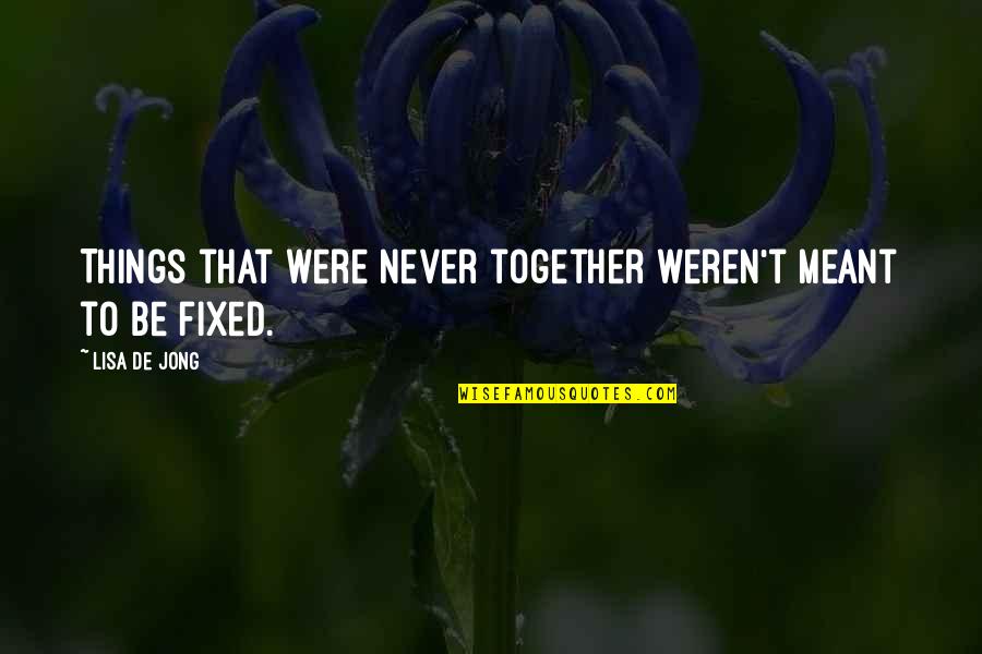 Some Things Are Not Meant To Be Fixed Quotes By Lisa De Jong: Things that were never together weren't meant to Some Things Are Not Meant To Be Fixed Quotes By Lisa De Jong: Things that were never together weren't meant to