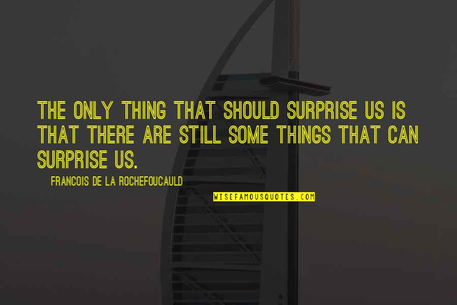 Some Things Are Quotes By Francois De La Rochefoucauld: The only thing that should surprise us is