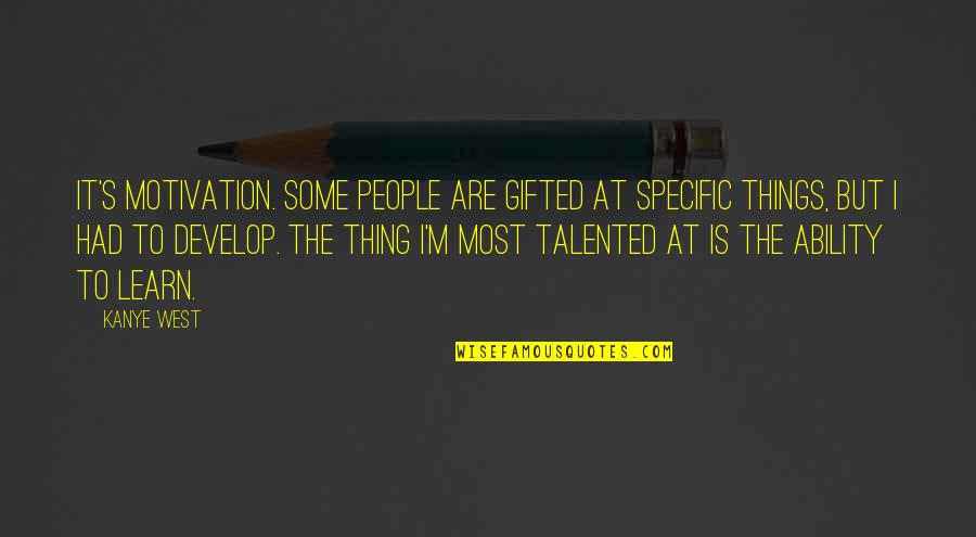 Some Things Are Quotes By Kanye West: It's motivation. Some people are gifted at specific