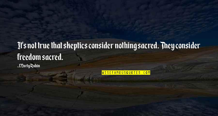 Some Things Are Sacred Quotes By Marty Rubin: It's not true that skeptics consider nothing sacred.