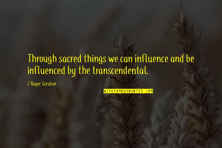 Some Things Are Sacred Quotes By Roger Scruton: Through sacred things we can influence and be