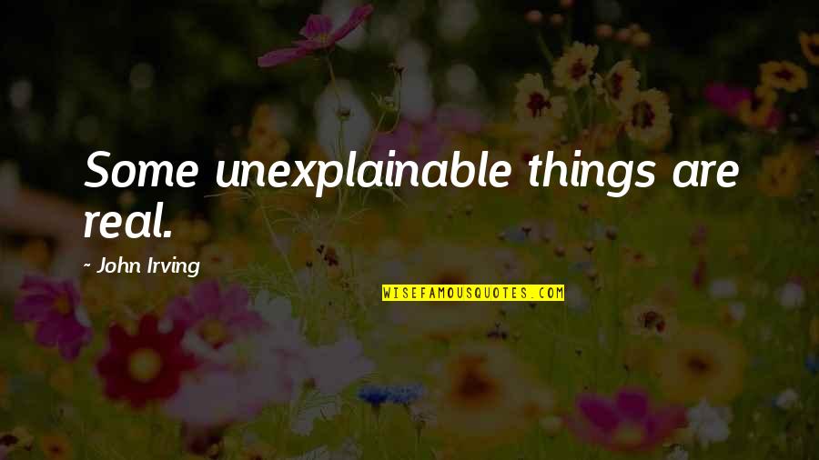 Some Things Are Unexplainable Quotes By John Irving: Some unexplainable things are real.
