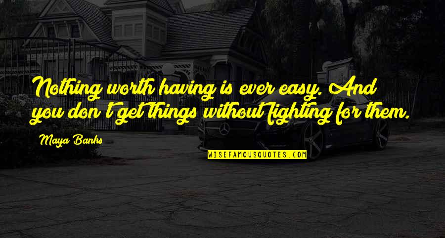 Some Things Are Worth Fighting For Quotes By Maya Banks: Nothing worth having is ever easy. And you