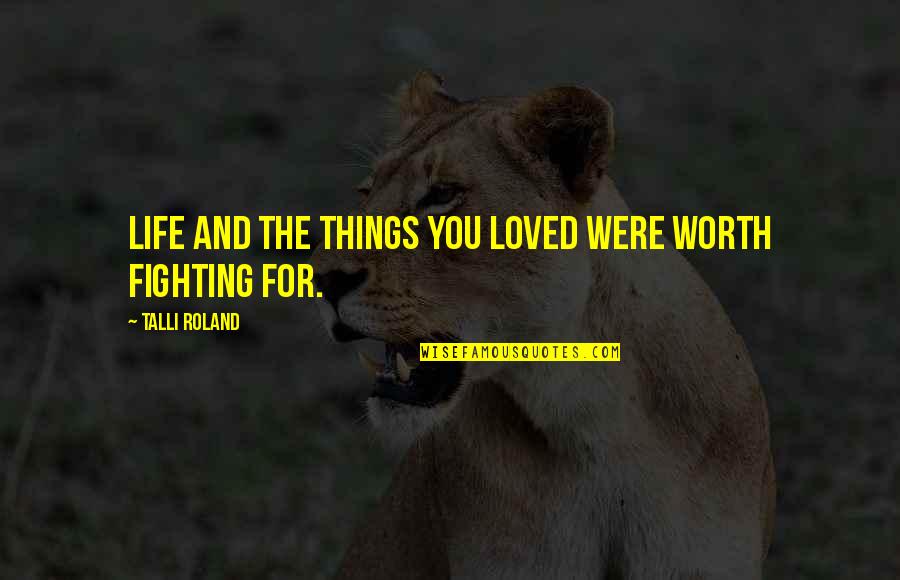 Some Things Are Worth Fighting For Quotes By Talli Roland: Life and the things you loved were worth