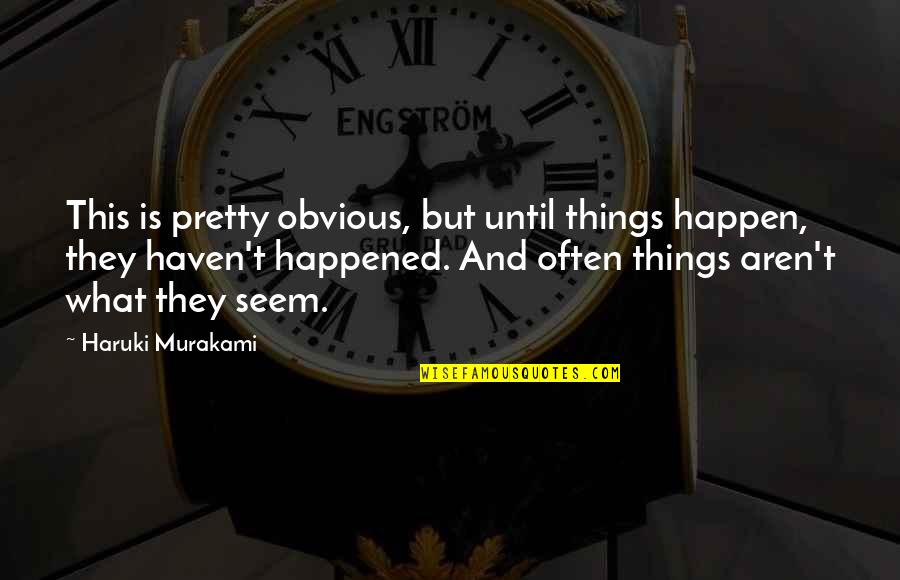 Some Things Aren't What They Seem Quotes By Haruki Murakami: This is pretty obvious, but until things happen,