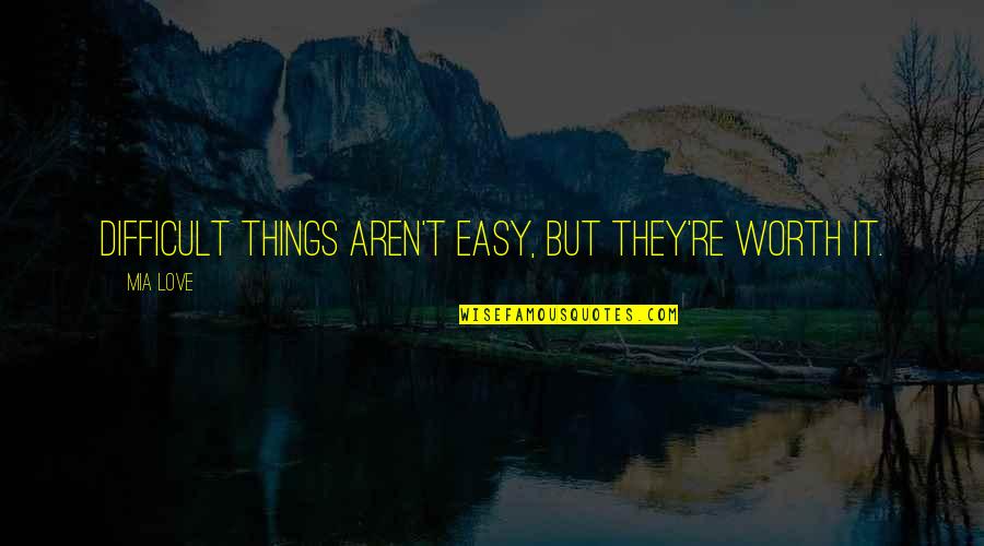 Some Things Aren't Worth It Quotes By Mia Love: Difficult things aren't easy, but they're worth it.