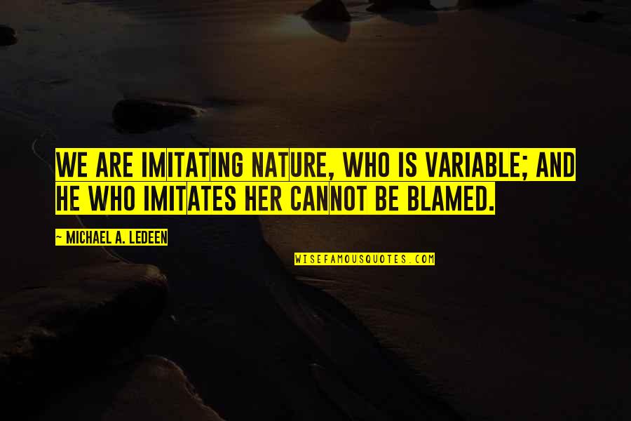 Some Things Better Left Unsaid Quotes By Michael A. Ledeen: We are imitating Nature, who is variable; and