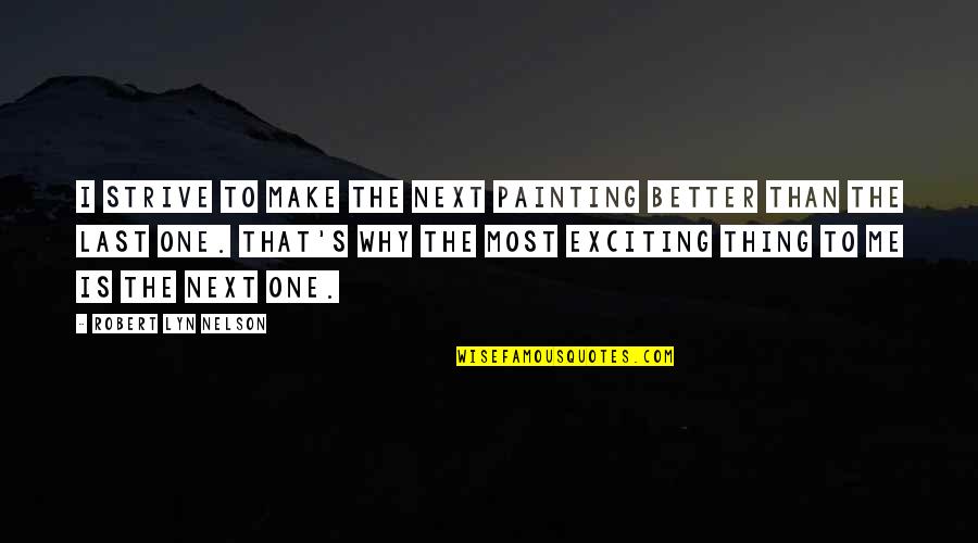 Some Things Better Left Unsaid Quotes By Robert Lyn Nelson: I strive to make the next painting better
