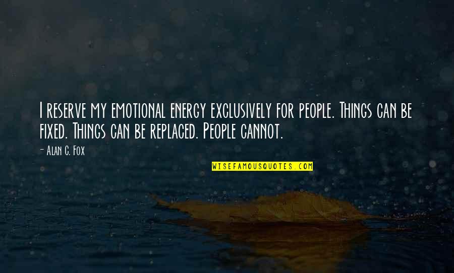Some Things Can Be Fixed Quotes By Alan C. Fox: I reserve my emotional energy exclusively for people. Some Things Can Be Fixed Quotes By Alan C. Fox: I reserve my emotional energy exclusively for people.