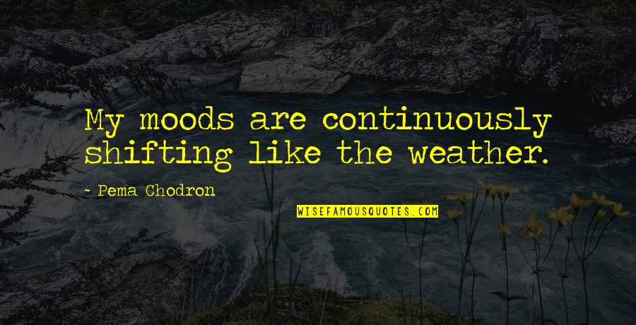 Some Things Cannot Be Forgiven Quotes By Pema Chodron: My moods are continuously shifting like the weather.