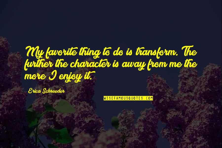 Some Things Can't Be Forgiven Quotes By Erica Schroeder: My favorite thing to do is transform. The