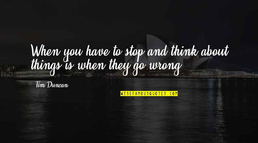 Some Things Go Wrong Quotes By Tim Duncan: When you have to stop and think about