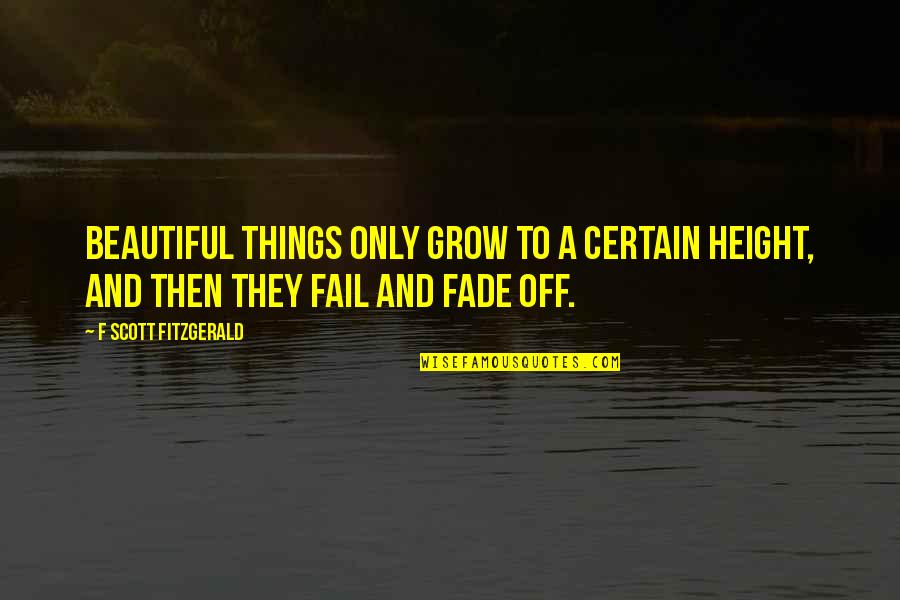 Some Things Grow Quotes By F Scott Fitzgerald: Beautiful things only grow to a certain height,