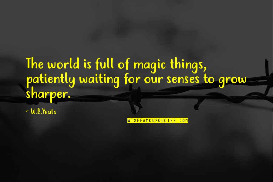 Some Things Grow Quotes By W.B.Yeats: The world is full of magic things, patiently