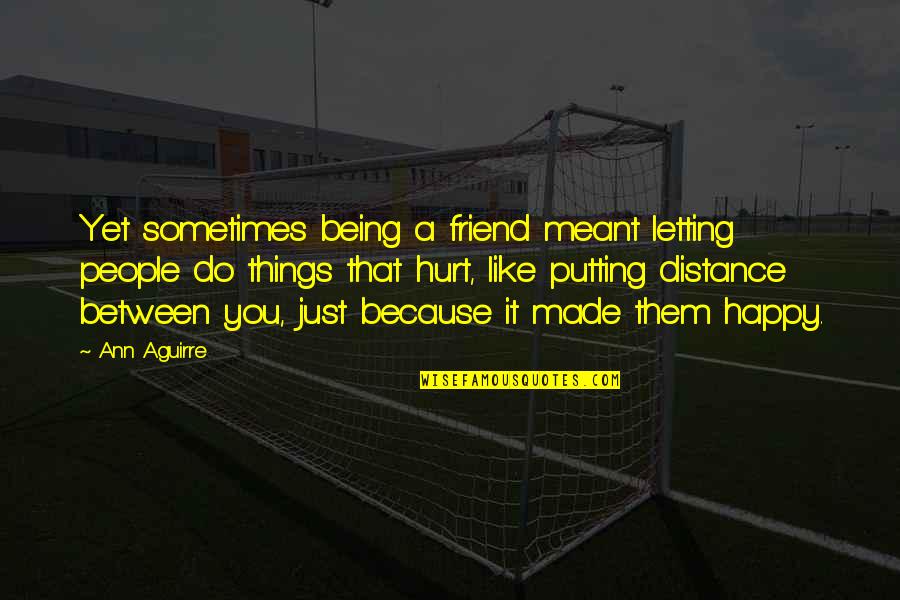 Some Things Hurt Quotes By Ann Aguirre: Yet sometimes being a friend meant letting people