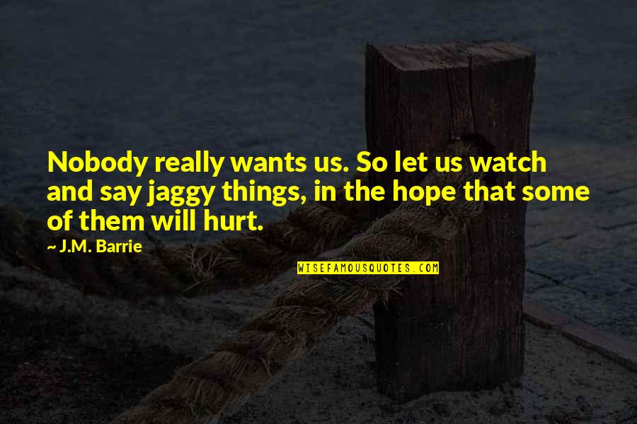Some Things Hurt Quotes By J.M. Barrie: Nobody really wants us. So let us watch