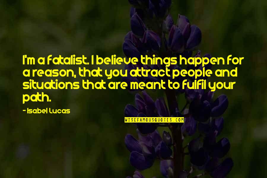 Some Things Just Happen For A Reason Quotes By Isabel Lucas: I'm a fatalist. I believe things happen for