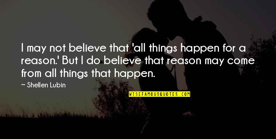 Some Things Just Happen For A Reason Quotes By Shellen Lubin: I may not believe that 'all things happen