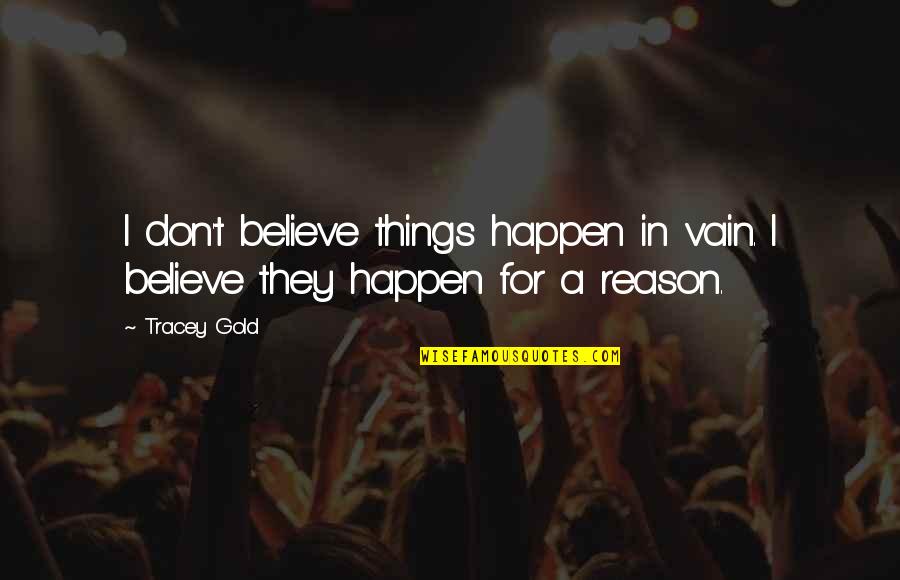 Some Things Just Happen For A Reason Quotes By Tracey Gold: I don't believe things happen in vain. I