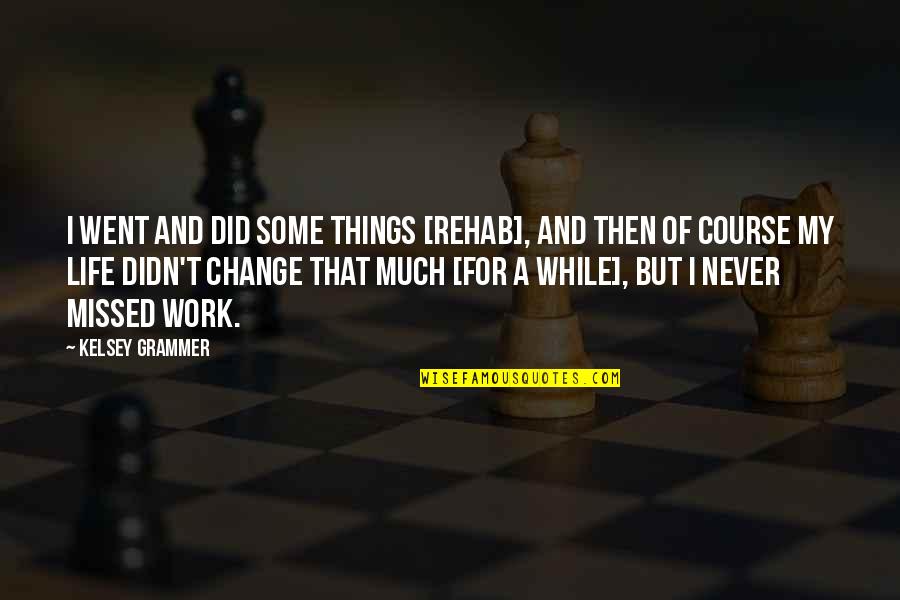 Some Things Just Never Change Quotes By Kelsey Grammer: I went and did some things [rehab], and