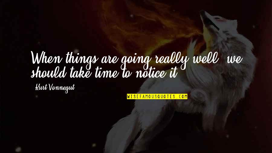 Some Things Just Take Time Quotes By Kurt Vonnegut: When things are going really well, we should