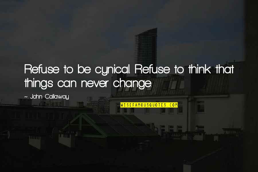Some Things Never Change Quotes By John Callaway: Refuse to be cynical. Refuse to think that