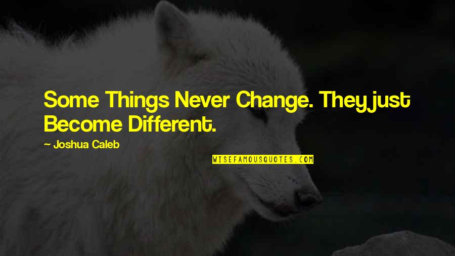 Some Things Never Change Quotes By Joshua Caleb: Some Things Never Change. They just Become Different.