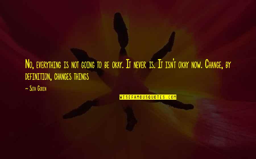 Some Things Never Change Quotes By Seth Godin: No, everything is not going to be okay.