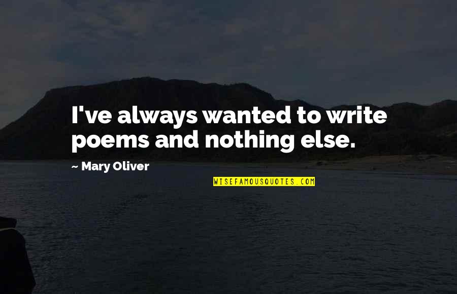 Some Things Never End Quotes By Mary Oliver: I've always wanted to write poems and nothing