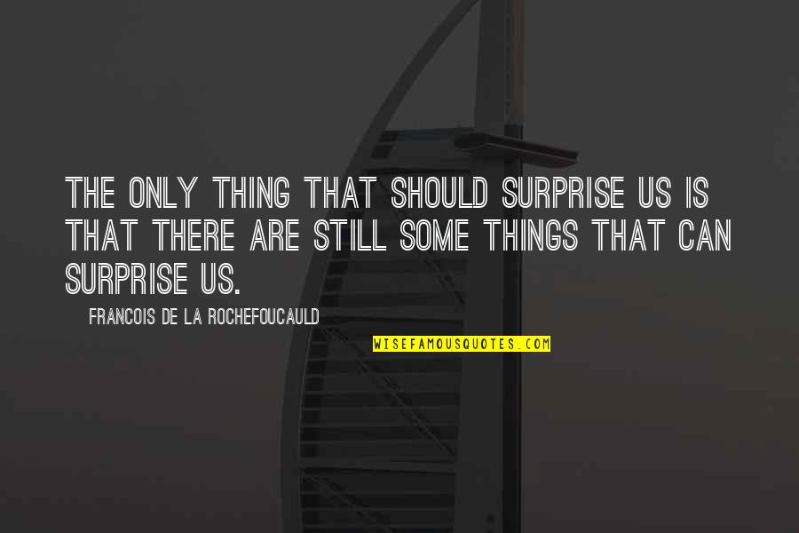 Some Things Quotes By Francois De La Rochefoucauld: The only thing that should surprise us is