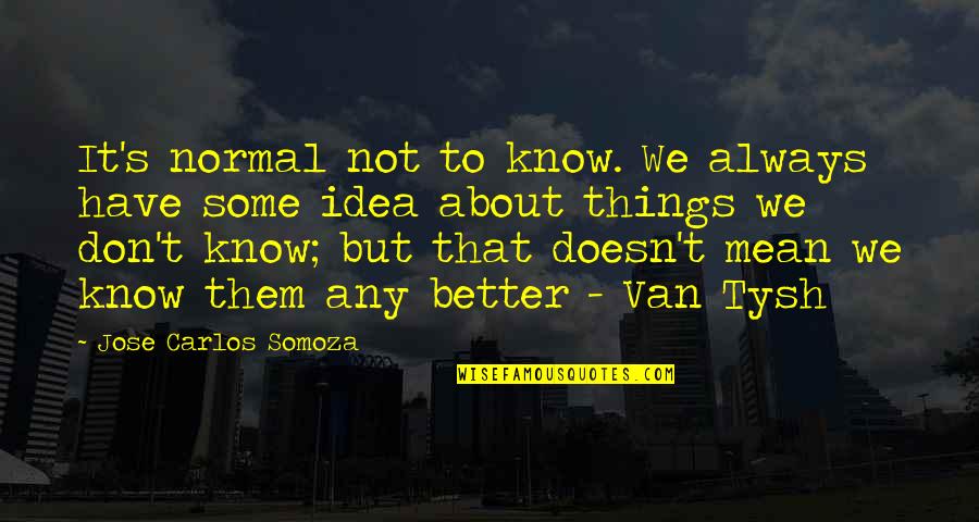 Some Things Quotes By Jose Carlos Somoza: It's normal not to know. We always have