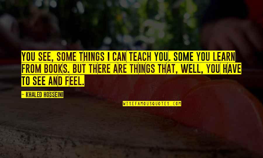 Some Things Quotes By Khaled Hosseini: You see, some things I can teach you.