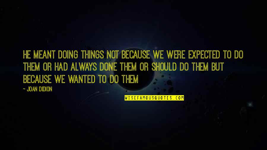 Some Things Were Not Meant To Be Quotes By Joan Didion: He meant doing things not because we were