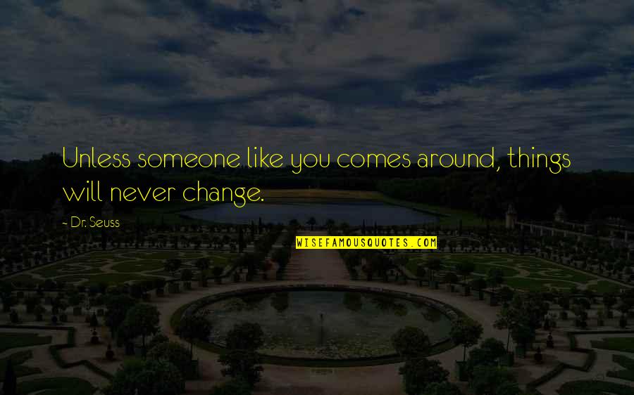 Some Things Will Never Change Quotes By Dr. Seuss: Unless someone like you comes around, things will