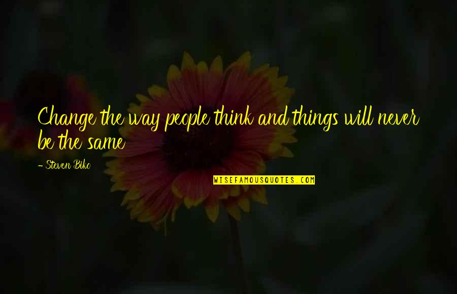 Some Things Will Never Change Quotes By Steven Biko: Change the way people think and things will