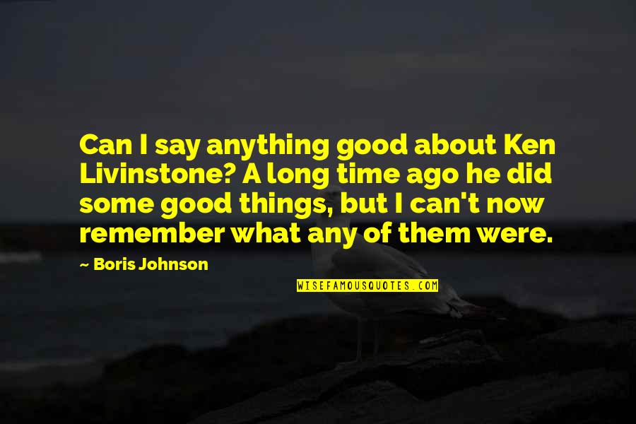 Some Time Ago Quotes By Boris Johnson: Can I say anything good about Ken Livinstone?